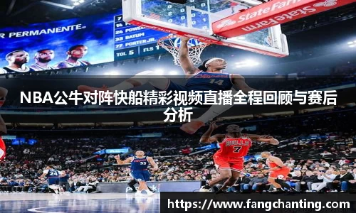NBA公牛对阵快船精彩视频直播全程回顾与赛后分析