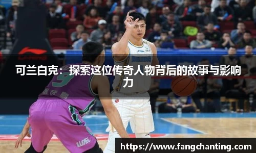 可兰白克：探索这位传奇人物背后的故事与影响力