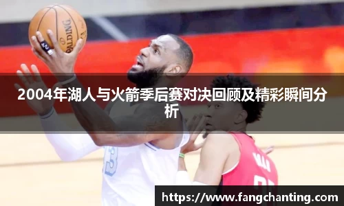 2004年湖人与火箭季后赛对决回顾及精彩瞬间分析